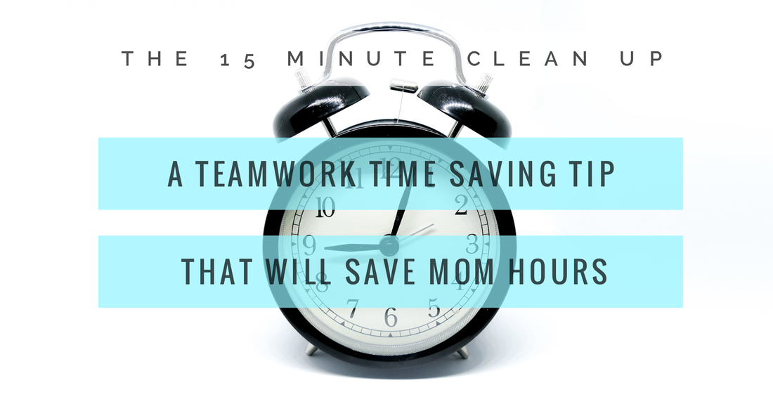 15 minute clean up, time saving tip, saving mom time, teamwork time saving tip for home management